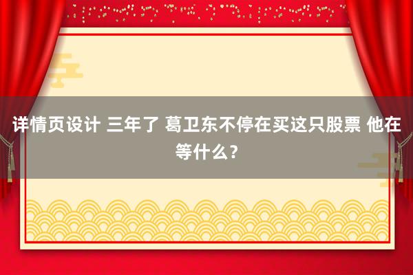 详情页设计 三年了 葛卫东不停在买这只股票 他在等什么？