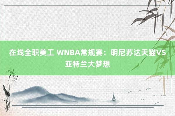 在线全职美工 WNBA常规赛：明尼苏达天猫VS亚特兰大梦想