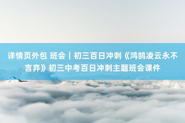 详情页外包 班会｜初三百日冲刺《鸿鹄凌云永不言弃》初三中考百日冲刺主题班会课件