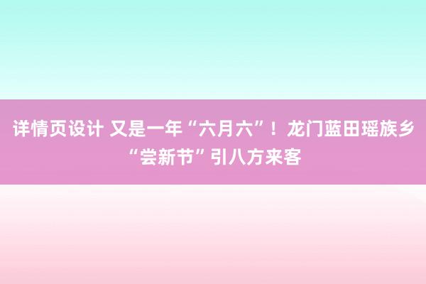 详情页设计 又是一年“六月六”！龙门蓝田瑶族乡“尝新节”引八方来客