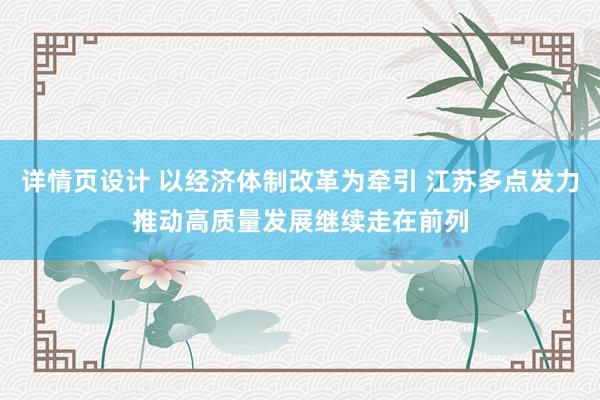 详情页设计 以经济体制改革为牵引 江苏多点发力推动高质量发展继续走在前列