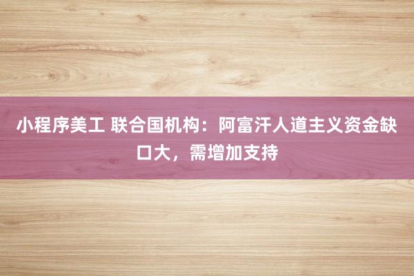 小程序美工 联合国机构：阿富汗人道主义资金缺口大，需增加支持