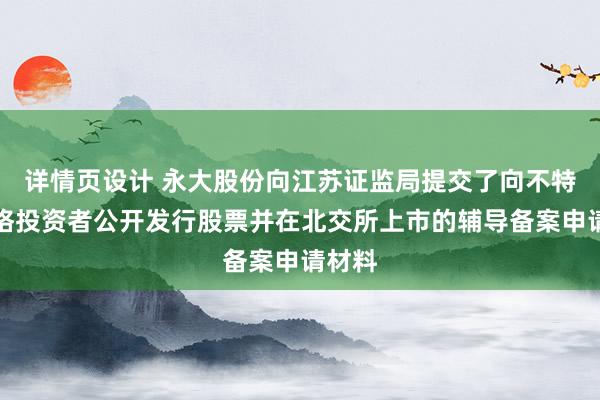 详情页设计 永大股份向江苏证监局提交了向不特定合格投资者公开发行股票并在北交所上市的辅导备案申请材料