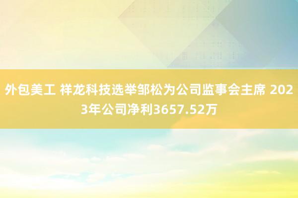 外包美工 祥龙科技选举邹松为公司监事会主席 2023年公司净利3657.52万