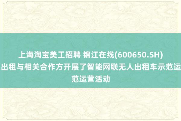 上海淘宝美工招聘 锦江在线(600650.SH)：锦江出租与相关合作方开展了智能网联无人出租车示范运营活动