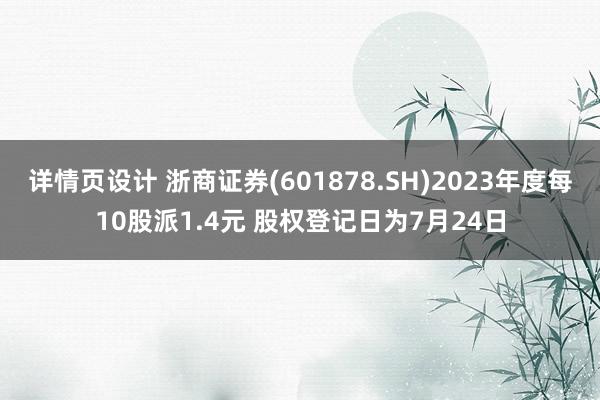 详情页设计 浙商证券(601878.SH)2023年度每10股派1.4元 股权登记日为7月24日