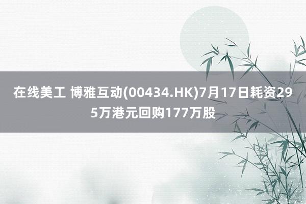 在线美工 博雅互动(00434.HK)7月17日耗资295万港元回购177万股