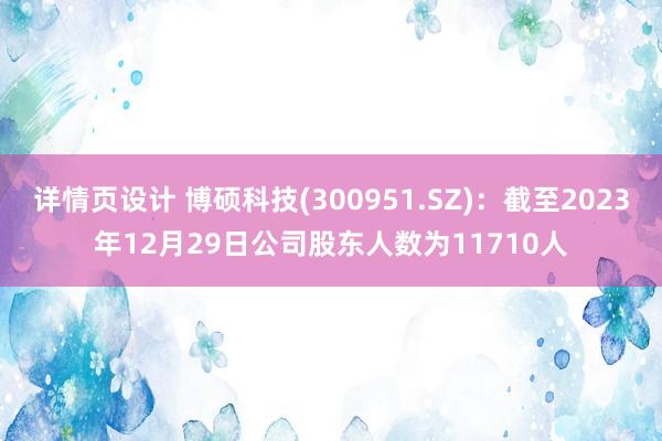 详情页设计 博硕科技(300951.SZ)：截至2023年12月29日公司股东人数为11710人