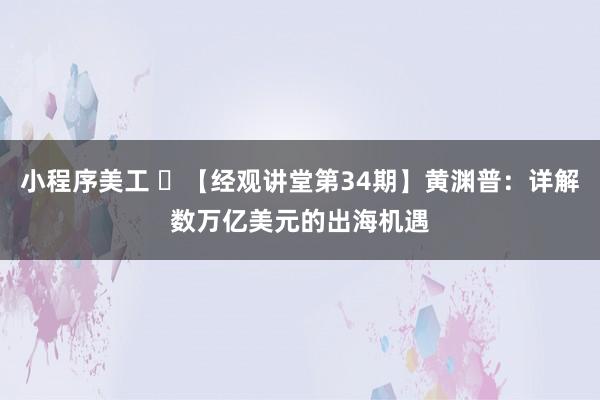 小程序美工 ​【经观讲堂第34期】黄渊普：详解数万亿美元的出海机遇