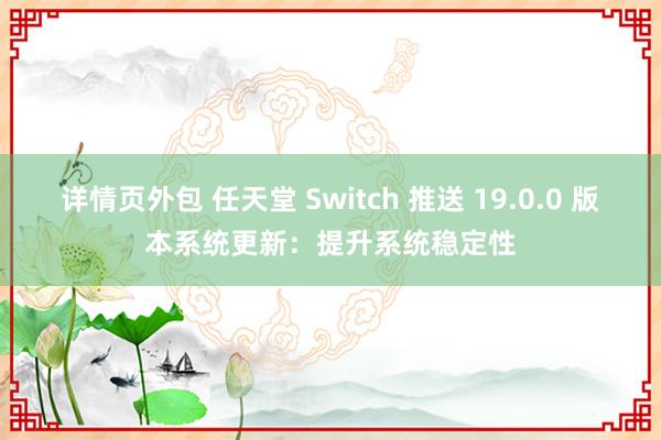 详情页外包 任天堂 Switch 推送 19.0.0 版本系统更新：提升系统稳定性